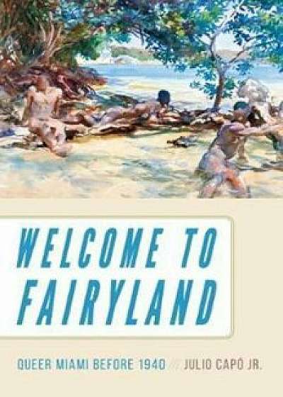 Welcome to Fairyland: Queer Miami Before 1940, Paperback/Julio Capao