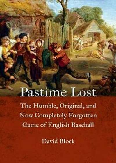 Pastime Lost: The Humble, Original, and Now Completely Forgotten Game of English Baseball, Hardcover/David Block