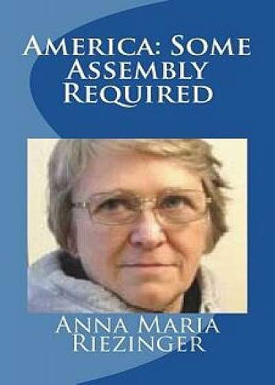 America: Some Assembly Required, Paperback/Anna Maria Riezinger