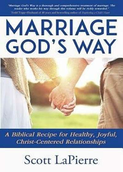 Marriage God's Way: A Biblical Recipe for Healthy, Joyful, Christ-Centered Relationships, Paperback/Scott Lapierre
