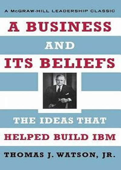 A Business and Its Beliefs: The Ideas That Helped Build IBM, Hardcover/Thomas J. Watson