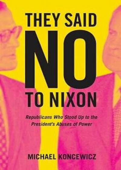 They Said No to Nixon: Republicans Who Stood Up to the President's Abuses of Power, Hardcover/Michael Koncewicz