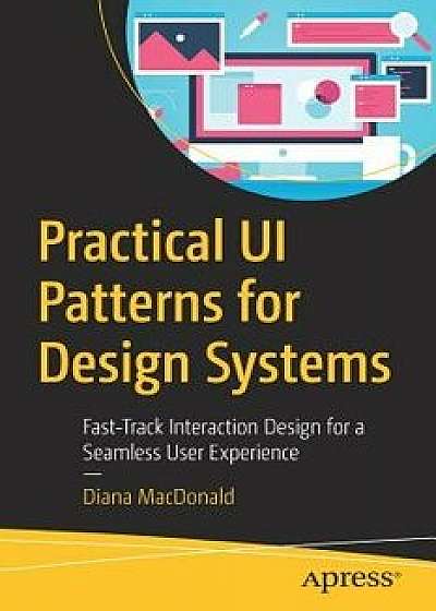 Practical Ui Patterns for Design Systems: Fast-Track Interaction Design for a Seamless User Experience, Paperback/Diana MacDonald