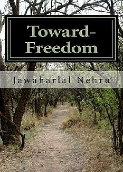 Toward- Freedom: An Autobiography of Jawaharlal Nehru, Paperback/Pt Jawaharlal Nehru