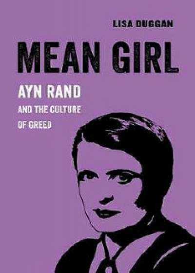 Mean Girl: Ayn Rand and the Culture of Greed, Paperback/Lisa Duggan