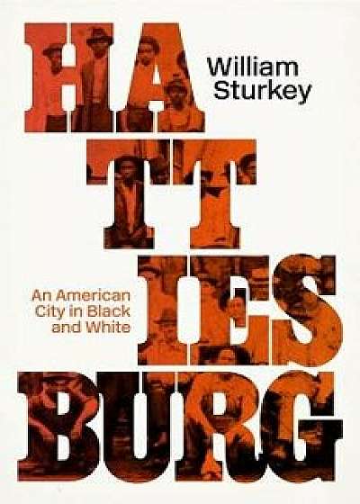 Hattiesburg: An American City in Black and White, Hardcover/William Sturkey