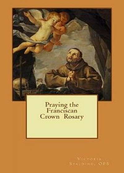 Praying the Franciscan Crown Rosary, Paperback/Victoria Lynne Spalding Ofs