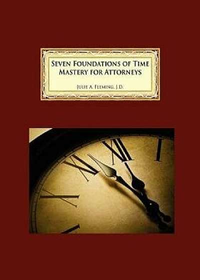 Seven Foundations of Time Mastery for Attorneys, Paperback/Julie A. Fleming