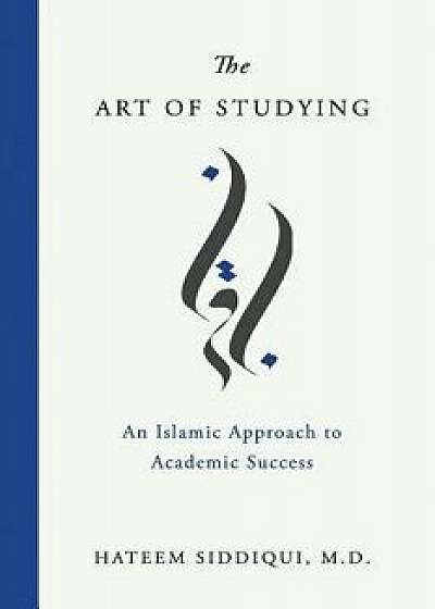 The Art of Studying: An Islamic Approach to Academic Success, Paperback/Hateem Siddiqui MD