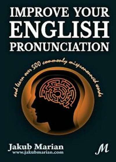 Improve Your English Pronunciation and Learn Over 500 Commonly Mispronounced Words, Paperback/Jakub Marian