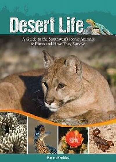 Desert Life: A Guide to the Southwest's Iconic Animals & Plants and How They Survive, Paperback/Karen Krebbs