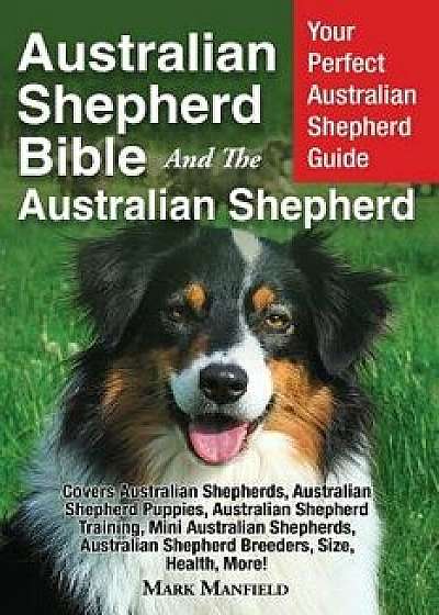 Australian Shepherd Bible and the Australian Shepherd: Your Perfect Australian Shepherd Guide Covers Australian Shepherds, Australian Shepherd Puppies, Paperback/Mark Manfield