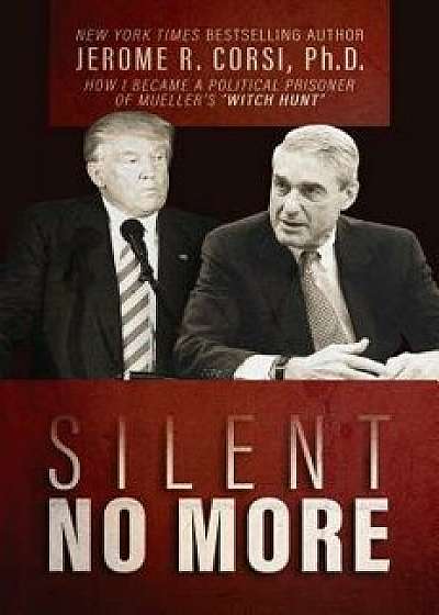 Silent No More: How I Became a Political Prisoner of Mueller's "Witch Hunt, Hardcover/Jerome R. Corsi