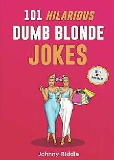 101 Hilarious Dumb Blonde Jokes: Laugh Out Loud with These Funny Blondes Jokes: Even Your Blonde Friend Will Lol! (with 30+ Pictures), Paperback/Johnny Riddle