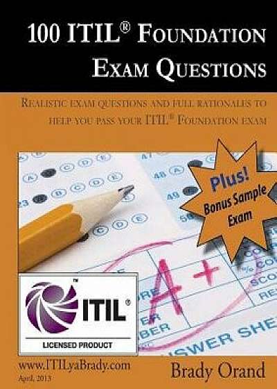 100 Itil Foundation Exam Questions: Pass Your Itil Foundation Exam, Paperback/Brady Orand