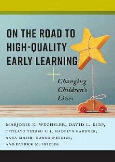 On the Road to High-Quality Early Learning: Changing Children's Lives, Paperback/Marjorie E. Wechsler