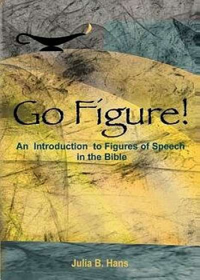 Go Figure! an Introduction to Figures of Speech in the Bible, Paperback/Julia B. Hans