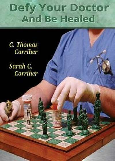 Defy Your Doctor and Be Healed, Paperback/C. Thomas Corriher