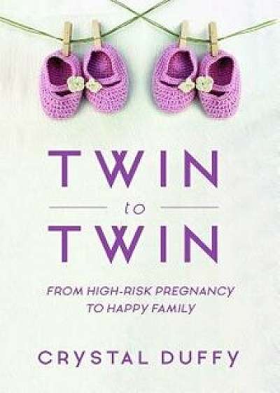 Twin to Twin: From High-Risk Pregnancy to Happy Family, Paperback/Crystal Duffy