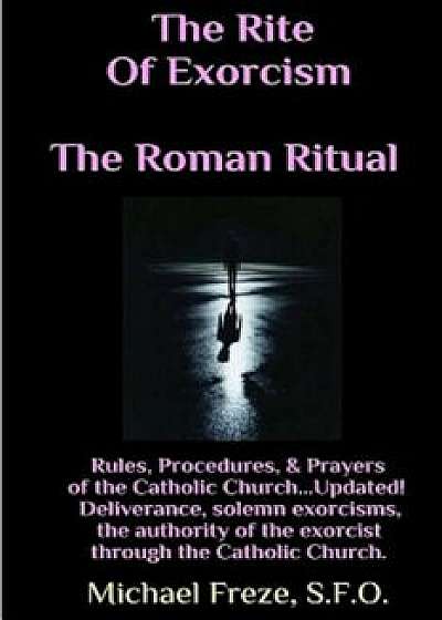The Rite of Exorcism the Roman Ritual: Rules, Procedures, Prayers of the Catholic Church, Paperback/Michael Freze