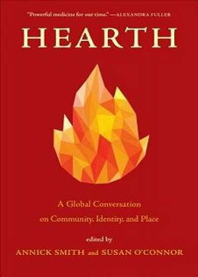 Hearth: A Global Conversation on Identity, Community, and Place, Hardcover/Annick Smith