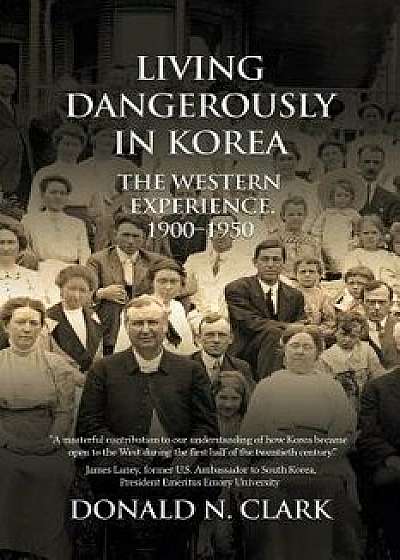 Living Dangerously in Korea: The Western Experience 1900-1950, Paperback/Donald N. Clark