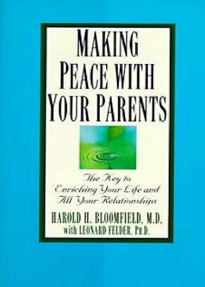 Making Peace with Your Parents: The Key to Enriching Your Life and All Your Relationships, Paperback/Harold Bloomfield