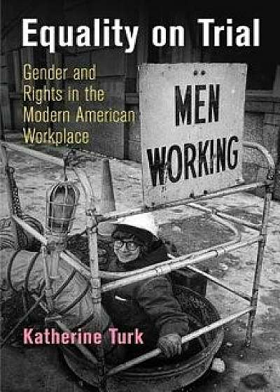 Equality on Trial: Gender and Rights in the Modern American Workplace, Paperback/Katherine Turk