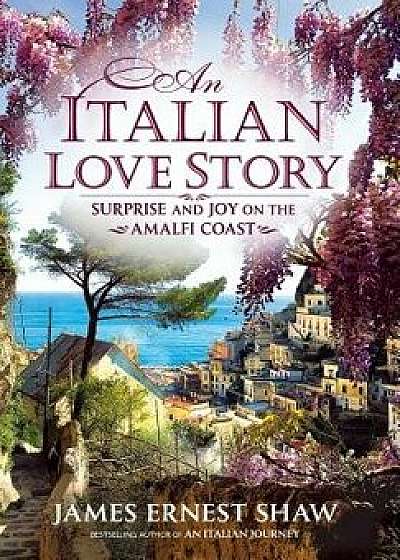 An Italian Love Story: Surprise and Joy on the Amalfi Coast, Hardcover/James Ernest Shaw