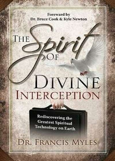 The Spirit of Divine Interception: Rediscovering the Greatest Spiritual Technology on Earth/Dr Francis Myles
