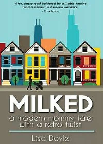 Milked: A Modern Mommy Tale with a Retro Twist, Paperback/Lisa Doyle
