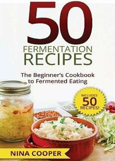 50 Fermentation Recipes: The Beginner's Cookbook to Fermented Eating Includes 50, Paperback/Nina Cooper
