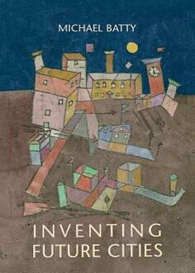 Inventing Future Cities, Hardcover/Michael Batty