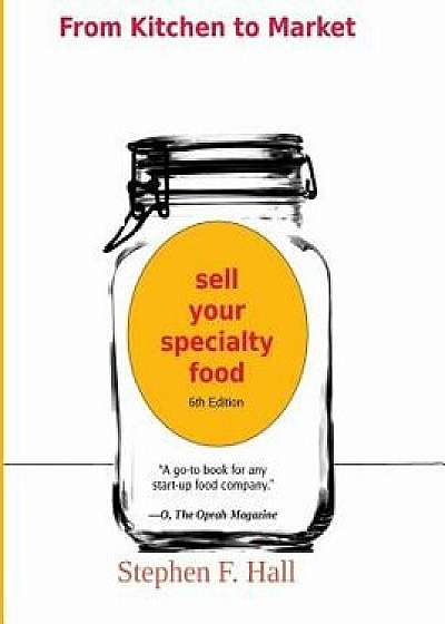 From Kitchen to Market - Sell Your Specialty Food: Market, Distribute, and Profit from Your Kitchen Creation, Paperback/Stephen F. Hall