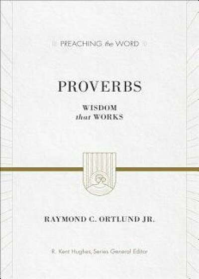 Proverbs: Wisdom That Works, Hardcover/Raymond C. Ortlund Jr