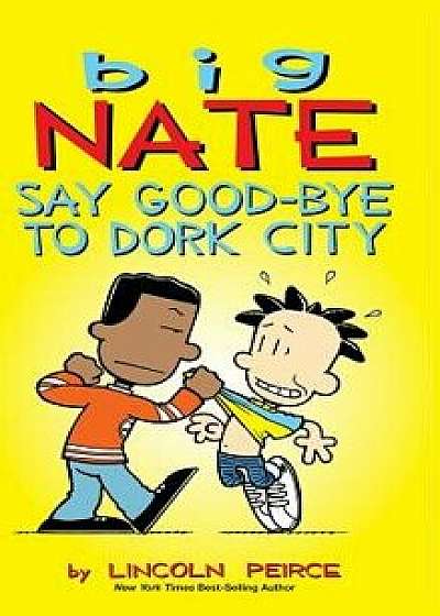 Big Nate: Say Good-Bye to Dork City, Hardcover/Lincoln Peirce