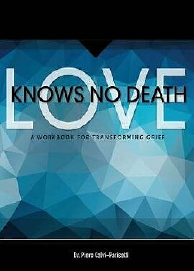 Love Knows No Death: A Guided Workbook for Grief Transformation, Paperback/Piero Calvi-Parisetti MD