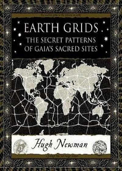 Earth Grids: The Secret Patterns of Gaia's Sacred Sites, Hardcover/Hugh Newman