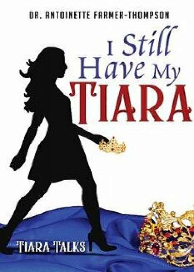 I Still Have My Tiara, Paperback/Dr Antoinette Farmer-Thompson