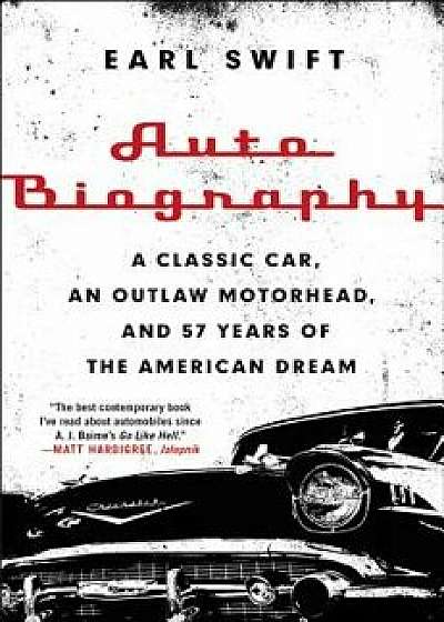 Auto Biography: A Classic Car, an Outlaw Motorhead, and 57 Years of the American Dream, Paperback/Earl Swift