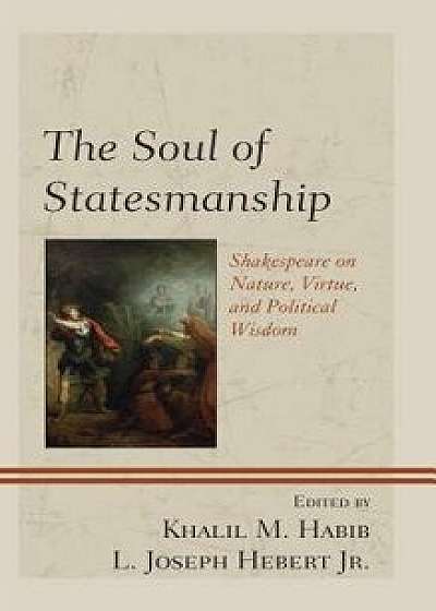 The Soul of Statesmanship: Shakespeare on Nature, Virtue, and Political Wisdom/Khalil M. Habib