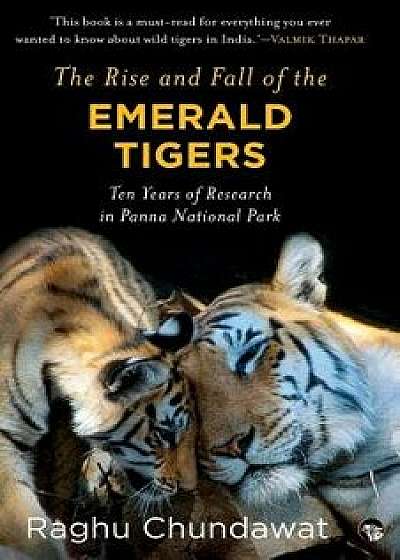The Rise and Fall of the Emerald Tigers: Ten Years of Research in Panna National Park, Paperback/Raghu Chundawat