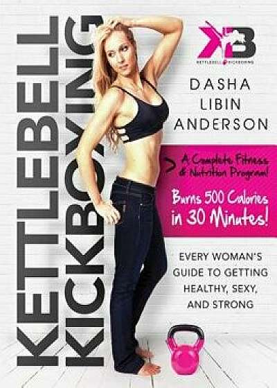 Kettlebell Kickboxing: Every Woman's Guide to Getting Healthy, Sexy, and Strong, Paperback/Dasha Libin Anderson