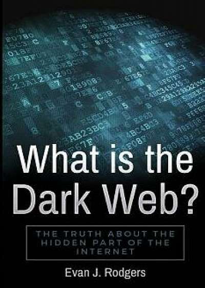 What is the Dark Web?: The truth about the hidden part of the internet, Paperback/Evan J. Rodgers