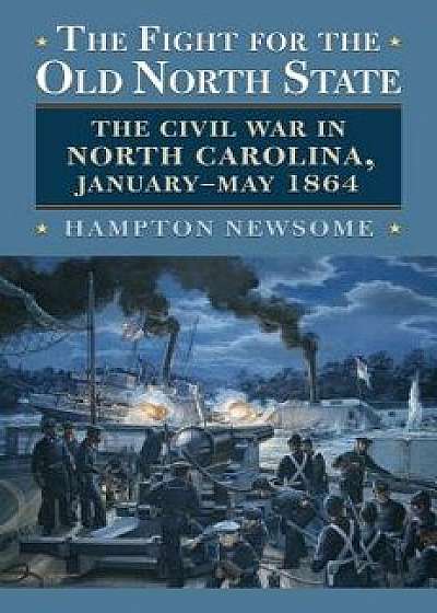 The Fight for the Old North State: The Civil War in North Carolina, January-May 1864, Hardcover/Hampton Newsome