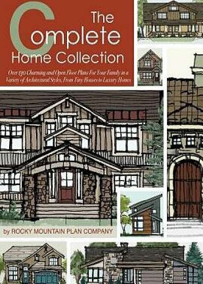 The Complete Home Collection: Over 130 Charming and Open Floor Plans for Your Family in a Variety of Architectural Styles, from Tiny Houses to Luxur, Paperback/Rocky Mountain Plan Company
