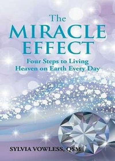 The Miracle Effect: Four Steps to Living Heaven on Earth Every Day, Paperback/Qsm Sylvia Vowless
