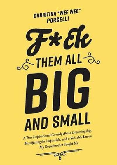 Fck Them All Big and Small: A True Inspirational Comedy about Dreaming Big Manifesting the Impossible and a Valuable Lesson My Grandmother Taught, Paperback/Christina wee Wee Porcelli
