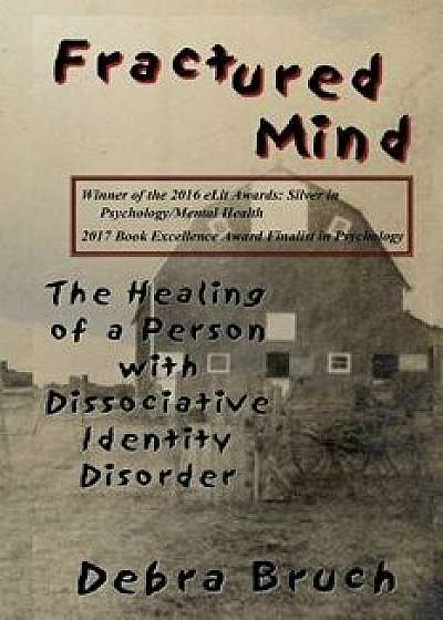 Fractured Mind: The Healing of a Person with Dissociative Identity Disorder, Paperback/Debra Bruch