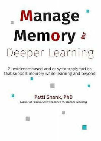 Manage Memory for Deeper Learning: 21 Evidence-Based and Easy-To-Apply Tactics That Support Memory While Learning and Beyond, Paperback/Patti Shank Phd